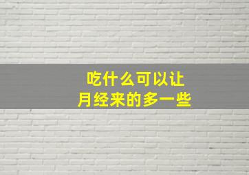 吃什么可以让月经来的多一些