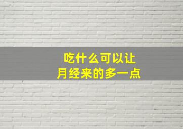 吃什么可以让月经来的多一点