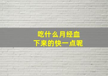 吃什么月经血下来的快一点呢