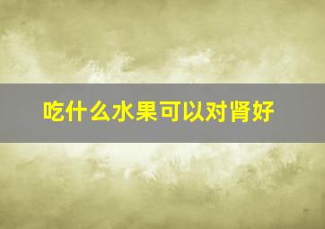 吃什么水果可以对肾好