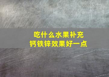 吃什么水果补充钙铁锌效果好一点