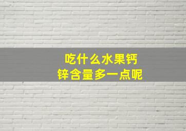 吃什么水果钙锌含量多一点呢