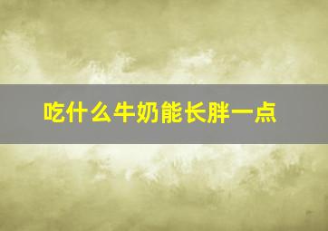 吃什么牛奶能长胖一点