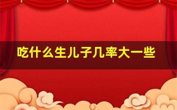 吃什么生儿子几率大一些