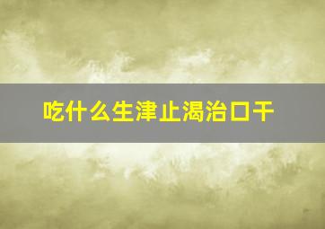 吃什么生津止渴治口干