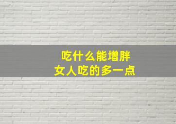 吃什么能增胖女人吃的多一点