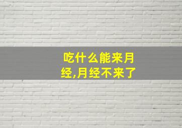 吃什么能来月经,月经不来了