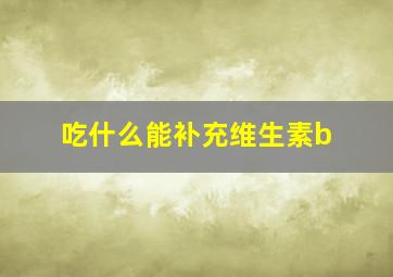 吃什么能补充维生素b