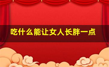 吃什么能让女人长胖一点