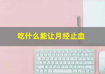 吃什么能让月经止血