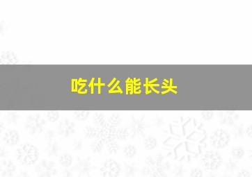 吃什么能长头