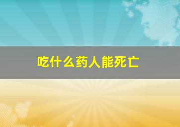 吃什么药人能死亡