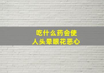 吃什么药会使人头晕眼花恶心