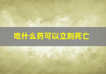 吃什么药可以立刻死亡