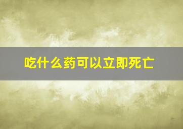 吃什么药可以立即死亡