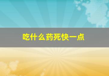 吃什么药死快一点