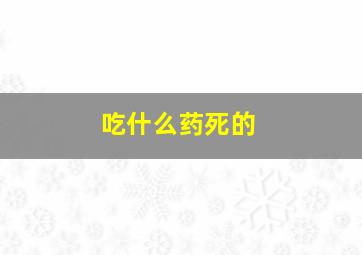 吃什么药死的