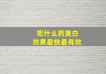 吃什么药美白效果最快最有效