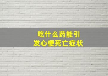 吃什么药能引发心梗死亡症状