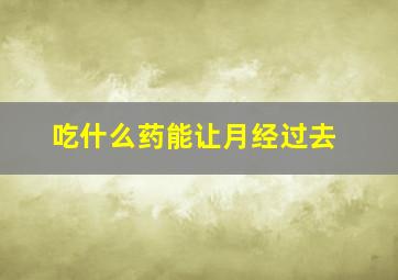 吃什么药能让月经过去