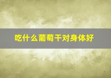 吃什么葡萄干对身体好