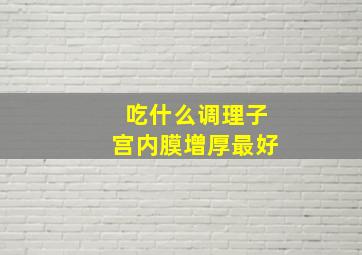 吃什么调理子宫内膜增厚最好