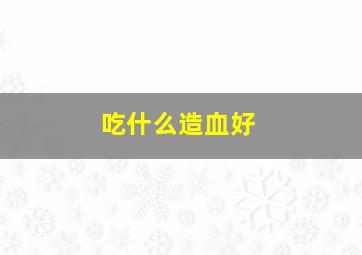 吃什么造血好