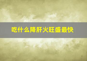 吃什么降肝火旺盛最快