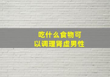 吃什么食物可以调理肾虚男性