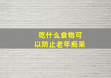 吃什么食物可以防止老年痴呆