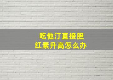 吃他汀直接胆红素升高怎么办