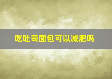 吃吐司面包可以减肥吗