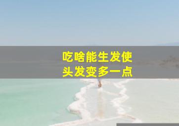 吃啥能生发使头发变多一点