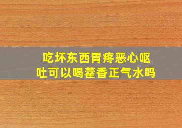 吃坏东西胃疼恶心呕吐可以喝藿香正气水吗