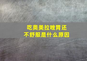 吃奥美拉唑胃还不舒服是什么原因