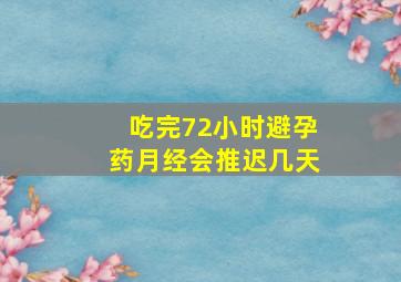 吃完72小时避孕药月经会推迟几天