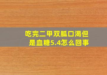 吃完二甲双胍口渴但是血糖5.4怎么回事