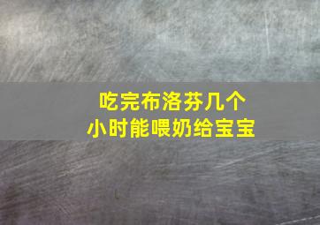 吃完布洛芬几个小时能喂奶给宝宝