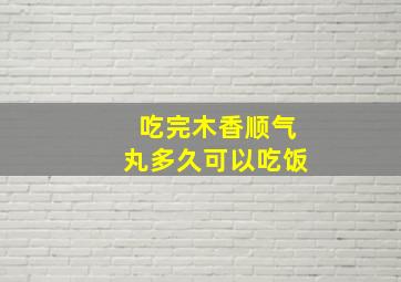 吃完木香顺气丸多久可以吃饭