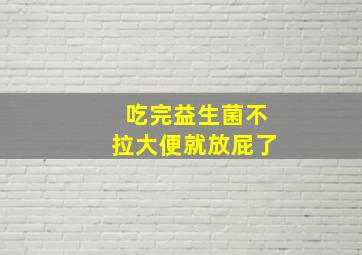 吃完益生菌不拉大便就放屁了