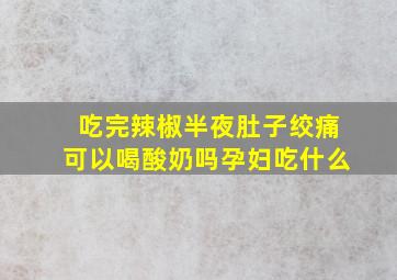 吃完辣椒半夜肚子绞痛可以喝酸奶吗孕妇吃什么