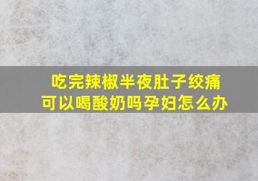 吃完辣椒半夜肚子绞痛可以喝酸奶吗孕妇怎么办