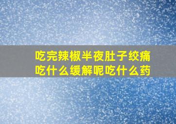 吃完辣椒半夜肚子绞痛吃什么缓解呢吃什么药