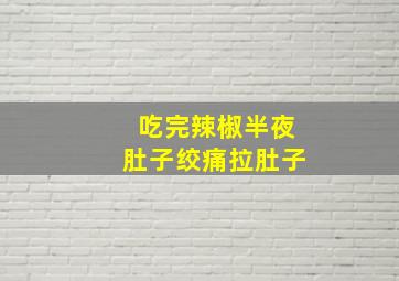 吃完辣椒半夜肚子绞痛拉肚子