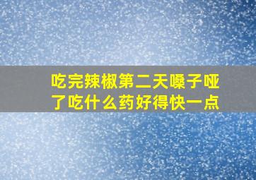 吃完辣椒第二天嗓子哑了吃什么药好得快一点