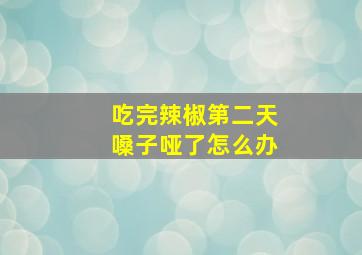 吃完辣椒第二天嗓子哑了怎么办