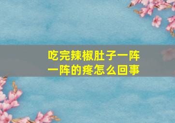 吃完辣椒肚子一阵一阵的疼怎么回事