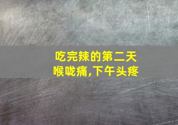 吃完辣的第二天喉咙痛,下午头疼