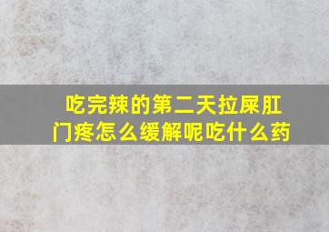 吃完辣的第二天拉屎肛门疼怎么缓解呢吃什么药