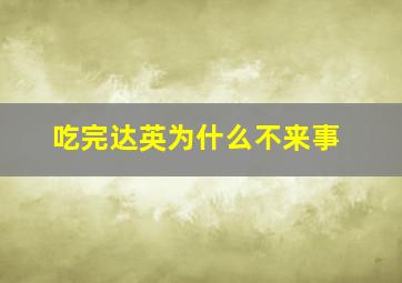 吃完达英为什么不来事